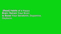 [Read] Habits of a Happy Brain: Retrain Your Brain to Boost Your Serotonin, Dopamine, Oxytocin,