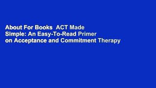 About For Books  ACT Made Simple: An Easy-To-Read Primer on Acceptance and Commitment Therapy