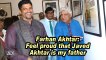 Farhan Akhtar: Feel proud that Javed Akhtar is my father