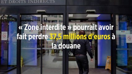 « Zone interdite » pourrait avoir fait perdre 37,5 millions d'euros à la douane