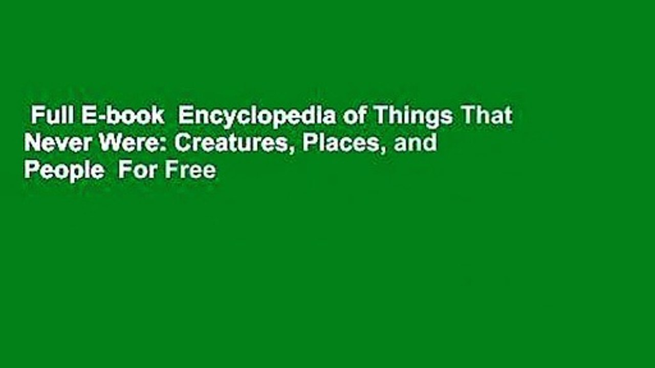 Full E-book  Encyclopedia of Things That Never Were: Creatures, Places, and People  For Free