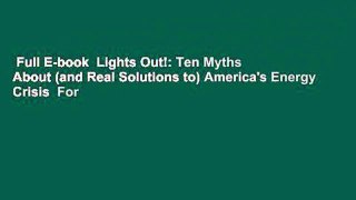 Full E-book  Lights Out!: Ten Myths About (and Real Solutions to) America's Energy Crisis  For