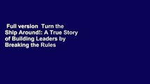 Full version  Turn the Ship Around!: A True Story of Building Leaders by Breaking the Rules  Best