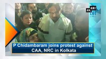 P Chidambaram joins protest against CAA, NRC in Kolkata