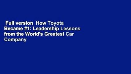 Full version  How Toyota Became #1: Leadership Lessons from the World's Greatest Car Company  For