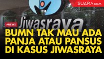 Selamatkan Jiwasraya, BUMN Tak Mau Ada Panja dan  Pansus di Skandal Kasus Jiwasraya