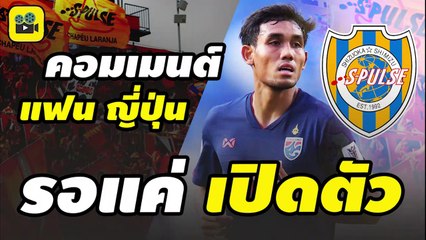 คัมแบ๊กเจลีก!! คอมเมนต์แฟนบอลญี่ปุ่น พูดถึง【มุ้ย ธีรศิลป์】หลัง บรรลุข้อตกลงเบื้องต้น กับ ชิมิสุ เอสพัลส์