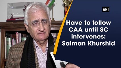 Have to follow CAA until SC intervenes: Salman Khurshid