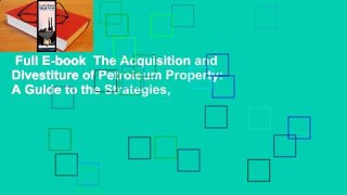 Full E-book  The Acquisition and Divestiture of Petroleum Property: A Guide to the Strategies,