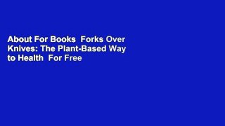 About For Books  Forks Over Knives: The Plant-Based Way to Health  For Free
