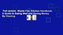 Full version  Waste-Free Kitchen Handbook: A Guide to Eating Well and Saving Money By Wasting