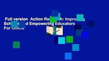 Full version  Action Research: Improving Schools and Empowering Educators  For Online