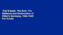 Full E-book  The End: The Defiance and Destruction of Hitler's Germany, 1944-1945  For Kindle