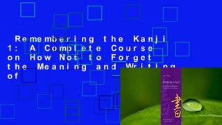 Remembering the Kanji 1: A Complete Course on How Not to Forget the Meaning and Writing of