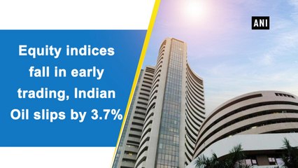 Equity indices fall in early trading, Indian Oil slips by 3.7%