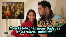 Nora Fatehi challenges Badshah to do 'Garmi' hookstep