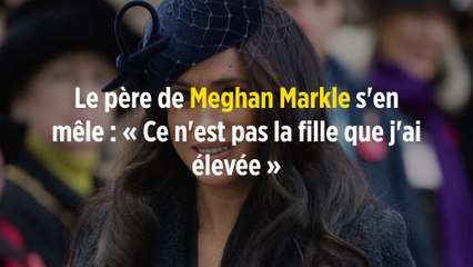 Le père de Meghan Markle s'en mêle : « Ce n'est pas la fille que j'ai élevée »