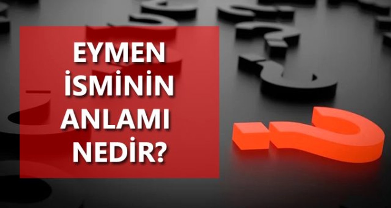 Eymen isminin anlamı nedir? Eymen ne demektir?