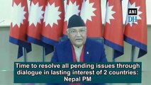 Time to resolve all pending issues through dialogue in lasting interest of 2 countries: Nepal PM