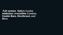 Full version  Sally's Cookie Addiction: Irresistible Cookies, Cookie Bars, Shortbread, and More