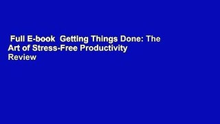 Full E-book  Getting Things Done: The Art of Stress-Free Productivity  Review