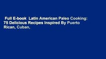 Full E-book  Latin American Paleo Cooking: 75 Delicious Recipes Inspired By Puerto Rican, Cuban,