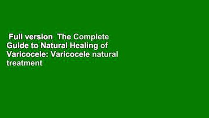 Full version  The Complete Guide to Natural Healing of Varicocele: Varicocele natural treatment