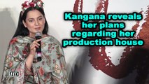 Kangana reveals her plans regarding her production house