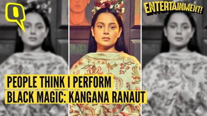PEOPLE THINK I PERFORM BLACK MAGIC- KANGANA RANAUT