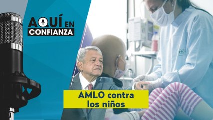 #AquíEnConfianza | ¿AMLO VS los niños con cáncer?
