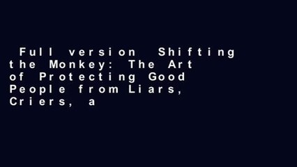 Full version  Shifting the Monkey: The Art of Protecting Good People from Liars, Criers, and