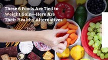 These 6 Foods Are Tied to Weight Gain—Here Are Their Healthy Alternatives
