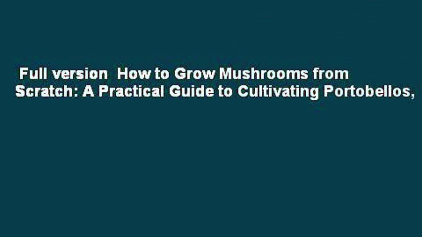Full version  How to Grow Mushrooms from Scratch: A Practical Guide to Cultivating Portobellos,