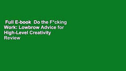 Full E-book  Do the F*cking Work: Lowbrow Advice for High-Level Creativity  Review