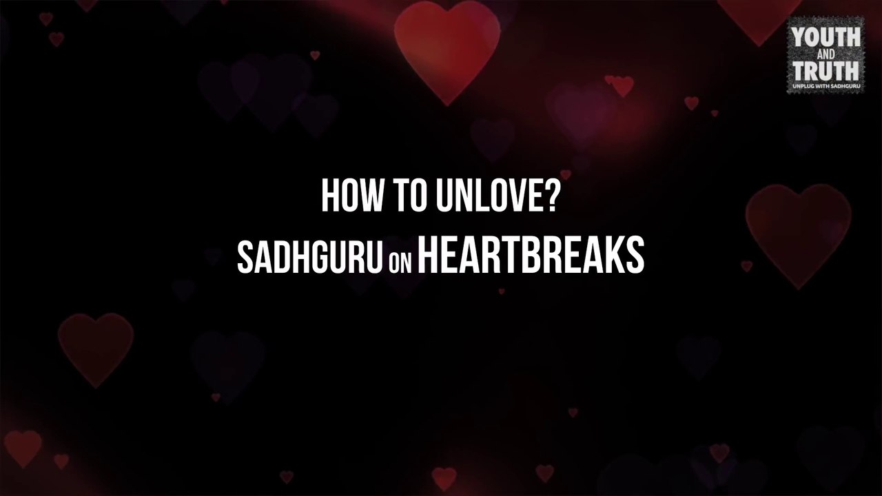 How to UnLove? Sadhguru on Heartbreaks