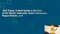 End Times: A Brief Guide to the End of the World: Asteroids, Super Volcanoes, Rogue Robots, and