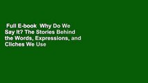 Full E-book  Why Do We Say It? The Stories Behind the Words, Expressions, and Cliches We Use