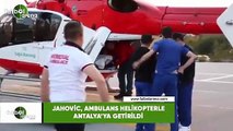 Jahovic, ambulans helikopterle Antalya'ya getirildi