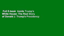 Full E-book  Inside Trump's White House: The Real Story of Donald J. Trump's Presidency  For