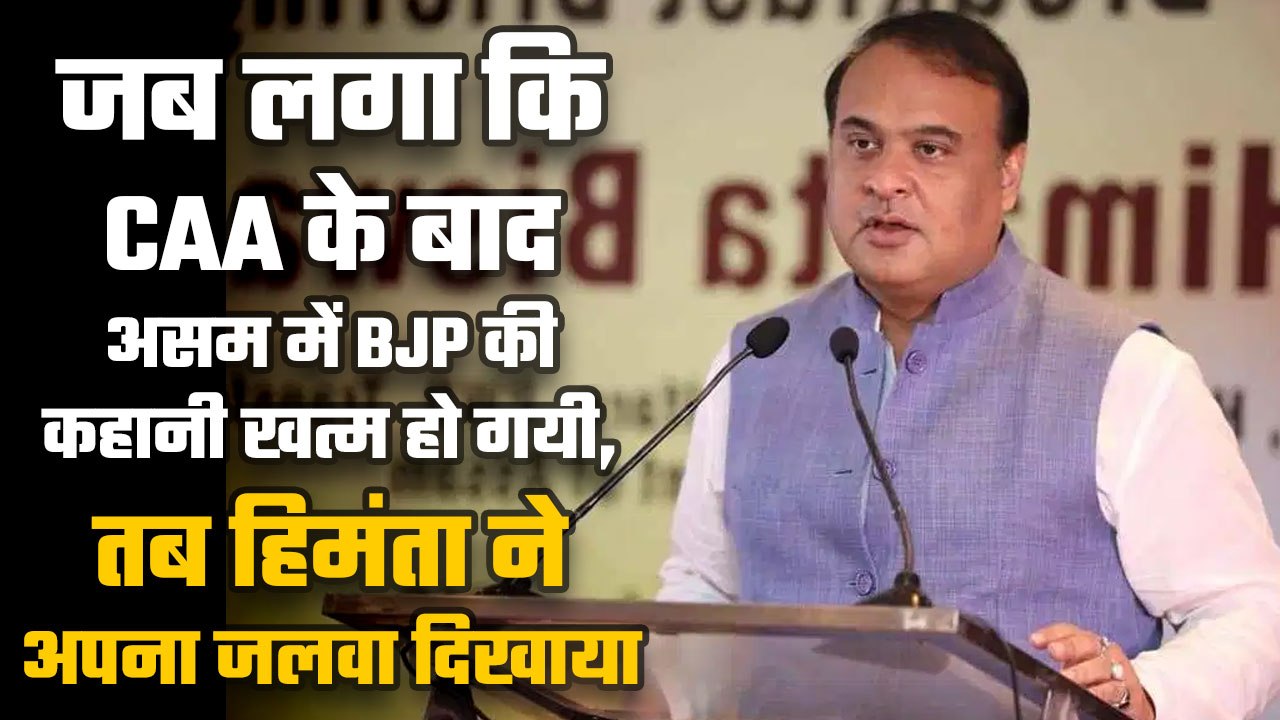 when people thought BJP’s Assam story is over after CAA, Himanta rises
