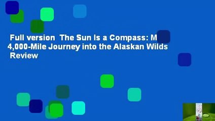 Full version  The Sun Is a Compass: My 4,000-Mile Journey into the Alaskan Wilds  Review