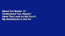 About For Books  If I Understood You, Would I Have This Look on My Face?: My Adventures in the Art