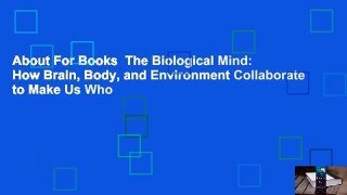 About For Books  The Biological Mind: How Brain, Body, and Environment Collaborate to Make Us Who