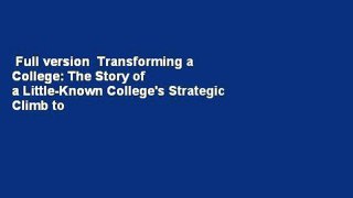 Full version  Transforming a College: The Story of a Little-Known College's Strategic Climb to