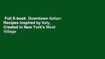 Full E-book  Downtown Italian: Recipes Inspired by Italy, Created in New York's West Village