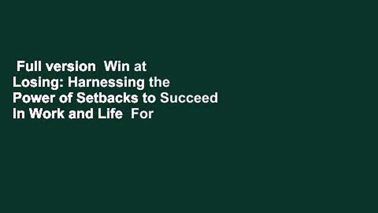 Full version  Win at Losing: Harnessing the Power of Setbacks to Succeed in Work and Life  For
