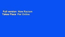 Full version  How Racism Takes Place  For Online