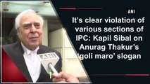 It’s clear violation of various sections of IPC: Kapil Sibal on Anurag Thakur’s ‘goli maro’ slogan