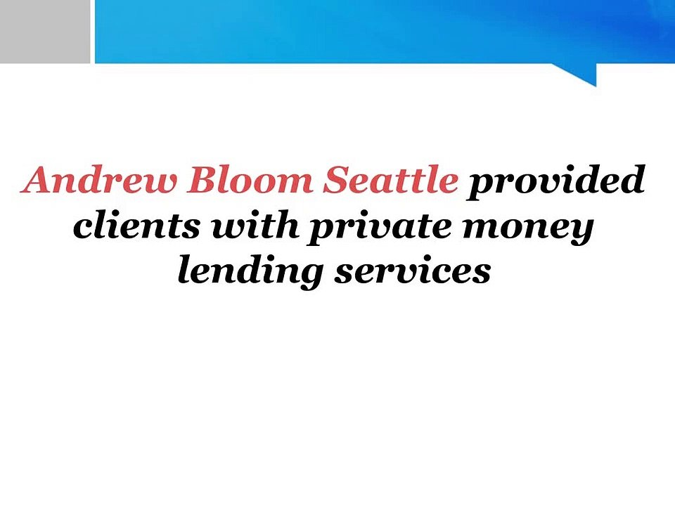 Andrew Bloom Seattle provided clients with private money lending services