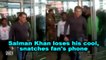 Salman Khan loses his cool, snatches fan's phone